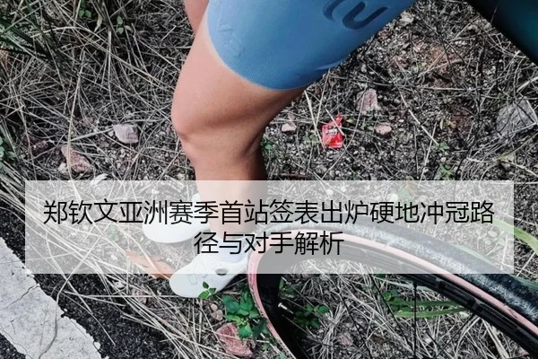 郑钦文亚洲赛季首站签表出炉硬地冲冠路径与对手解析